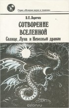 Виталий Ларичев - Сотворение Вселенной. Солнце, Луна и Небесный дракон