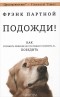 Фрэнк Партной - Подожди!
 Как отложить решение до последнего момента и... победить