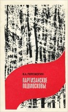 Виталий Пережогин - Партизанское Подмосковье