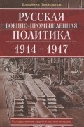 Русская военно-промышленная политика. 1914 — 1917. Государственные задачи и частные интересы