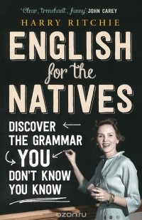 Harry Ritchie - English for the Natives: Discover the Grammar You Don't Know You Know