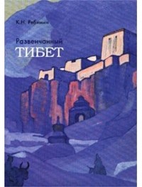 Константин Рябинин - Развенчанный Тибет. 1928. Подлинные дневники экспедиции Н. К. Рериха (сборник)