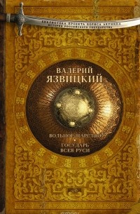 Валерий Язвицкий - Иван III - государь всея Руси. Книги 4-5. Вольное царство. Государь всея Руси