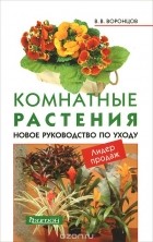 Валентин Воронцов - Комнатные растения. Новое руководство по уходу