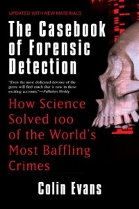 Colin Evans - The Casebook of Forensic Detection: How Science Solved 100 of the World's Most Baffling Crimes