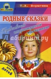 Т.А. Шорыгина - Родные сказки. Нравственно-патриотическое воспитание