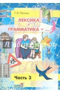Татьяна Пятница - Лексика + Грамматика = ... Пособие по развитию строя речи у детей 4-6 лет. В 3-х частях. Часть 3
