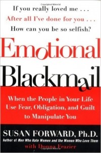 Susan Forward - Emotional Blackmail: When the People in Your Life Use Fear, Obligation, and Guilt to Manipulate You