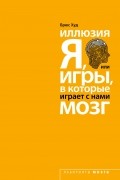 Брюс Худ - Иллюзия «Я», или Игры, в которые играет с нами мозг