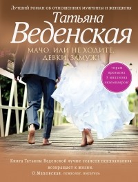 Татьяна Веденская - Мачо, или Не ходите, девки, замуж!