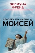 Зигмунд Фрейд - Человек по имени Моисей