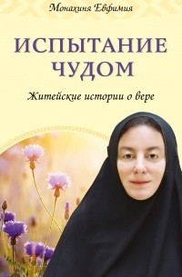 Монахиня Евфимия (Пащенко) - Испытание чудом. Житейские истории о вере