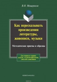 В. Н. Мещеряков - Как пересказывать произведения литературы, живописи, музыки. Методические приемы и образцы