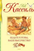 Лев Кассиль - Будьте готовы, Ваше высочество!