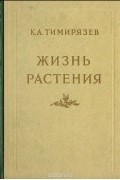 Климент Тимирязев - Жизнь растения. Десять общедоступных лекций