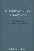  - Молекулярная биология. Проблемы и перспективы