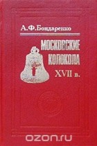 Анна Бондаренко - Московские колокола. XVII в.