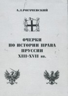 Александр Рогачевский - Очерки по истории права Пруссии XIII-XVII вв.