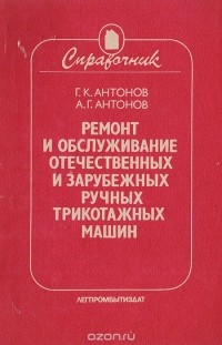  - Ремонт и обслуживание отечественных и зарубежных ручных трикотажных машин. Справочник