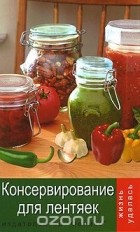 Т. Ф. Плотникова - Консервирование для лентяек