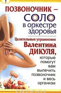  - Позвоночник - соло в оркестре здоровья. Целительные упражнения Валентина Дикуля, которые помогут вам вылечить позвоночник и весь организм