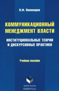Николай Пономарев - Коммуникационный менеджмент власти. Институциональные теории и дискурсивные практики. Учебное пособие