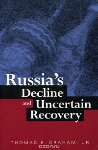 Томас Грэм - Russia's Decline and Uncertain Recovery