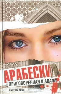 Дмитрий Югов - Арабески. Приговоренная к адаму