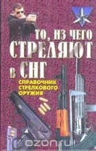 Александр Благовестов - То, из чего стреляют в СНГ. Справочник стрелкового оружия