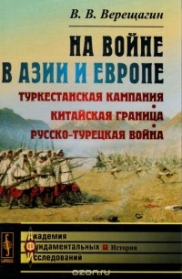 В. В. Верещагин - На войне в Азии и Европе. Туркестанская кампания, китайская граница, русско-турецкая война