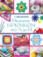 Татьяна Михайлова - Вязание крючком от А до Я