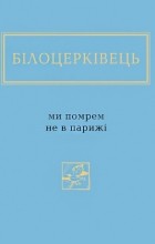 Наталка Білоцерківець - Ми помрем не в Парижі