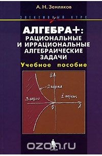 Александр Земляков - Алгебра +: Рациональные и иррациональные алгебраические задачи
