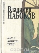Владимир Набоков - Как я люблю тебя