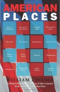 William Zinsser - American Places: A Writer's Pilgrimage to 16 of This Country's Most Visited and Cherished Sites