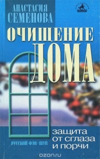 Анастасия Семенова - Очищение дома. Защита от сглаза, порчи и всяческих недугов