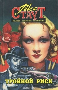 Рекс Тодхантер Стаут - Рекс Страут. Полное собрание сочинений. Том 7. Тройной риск (сборник)