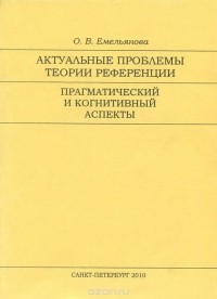 Ольга Емельянова - Актуальные проблемы теории референции. Прагматический и когнитивный аспекты. Учебное пособие