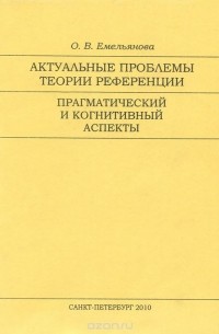 Ольга Емельянова - Актуальные проблемы теории референции. Прагматический и когнитивный аспекты. Учебное пособие