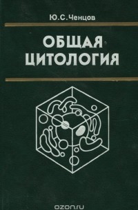 Юрий Ченцов - Общая цитология. Учебник