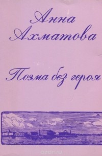 Анна Ахматова - Анна Ахматова. Поэма без героя