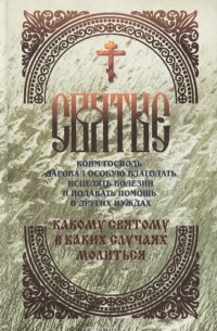 Таисия Олейникова - Святые, коим Господь даровал особую благодать исцелять болезни и подавать помощь в других нуждах. Какому святому в каких случах молиться