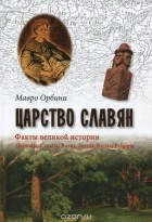 Мавро Орбини - Царство славян. Факты великой истории
