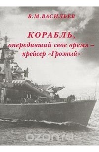 В. М. Васильев - Корабль, опередивший свое время - крейсер `Грозный`