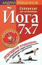 Андрей Левшинов - Йога 7x7: Суперкурс для начинающих (+ DVD-ROM)