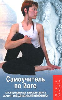 Татьяна Белая-Швед - Самоучитель по йоге. Ежедневная программа занятий для начинающих