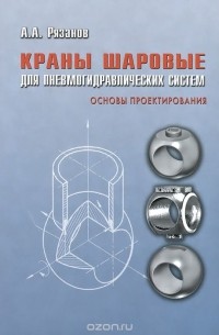 Александр Рязанов - Краны шаровые для пневмогидравлических систем. Основы проектирования