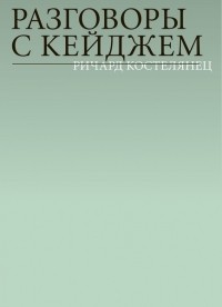 Ричард Костелянец - Разговоры с Кейджем