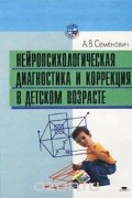 Анна Семенович - Нейропсихологическая диагностика и коррекция в детском возрасте