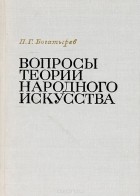 Пётр Богатырев - Вопросы теории народного искусства